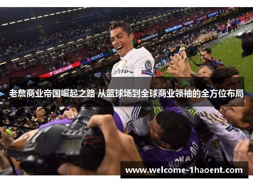 老詹商业帝国崛起之路 从篮球场到全球商业领袖的全方位布局 老詹商业帝国崛起之路 从篮球场到全球商业领袖的全方位布局