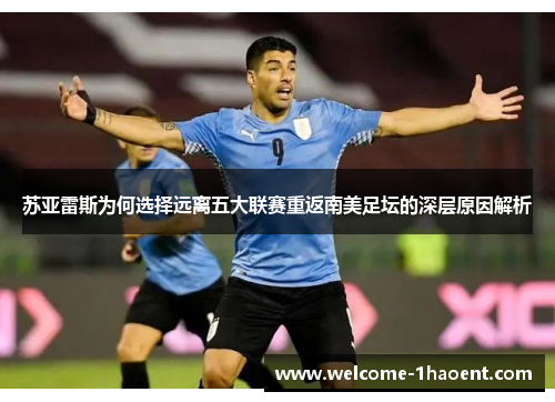 苏亚雷斯为何选择远离五大联赛重返南美足坛的深层原因解析
