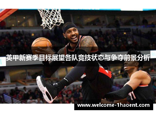 英甲新赛季目标展望各队竞技状态与争夺前景分析 英甲新赛季目标展望各队竞技状态与争夺前景分析