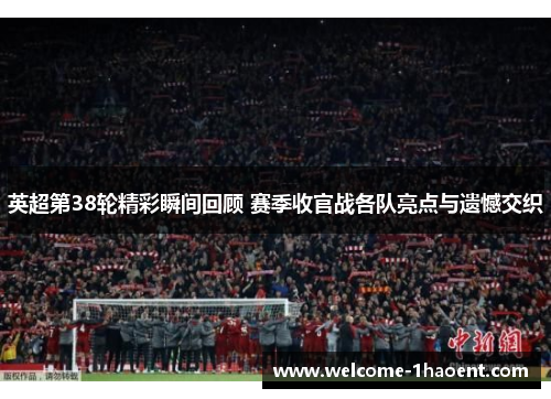 英超第38轮精彩瞬间回顾 赛季收官战各队亮点与遗憾交织