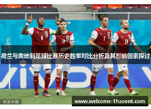 荷兰与奥地利足球比赛历史胜率对比分析及其影响因素探讨 荷兰与奥地利足球比赛历史胜率对比分析及其影响因素探讨