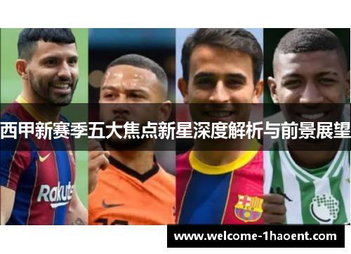 西甲新赛季五大焦点新星深度解析与前景展望 西甲新赛季五大焦点新星深度解析与前景展望