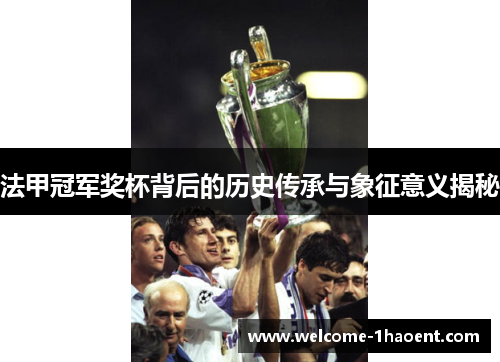 法甲冠军奖杯背后的历史传承与象征意义揭秘 法甲冠军奖杯背后的历史传承与象征意义揭秘