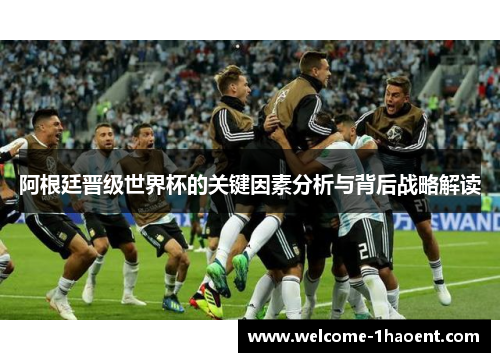 阿根廷晋级世界杯的关键因素分析与背后战略解读 阿根廷晋级世界杯的关键因素分析与背后战略解读