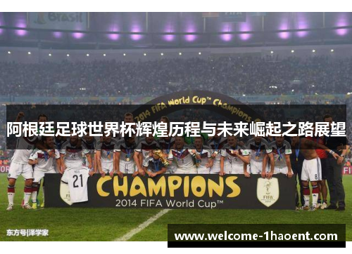 阿根廷足球世界杯辉煌历程与未来崛起之路展望