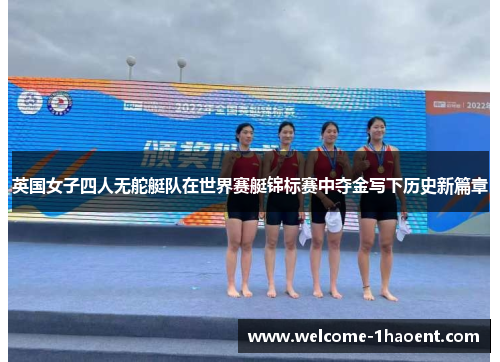 英国女子四人无舵艇队在世界赛艇锦标赛中夺金写下历史新篇章