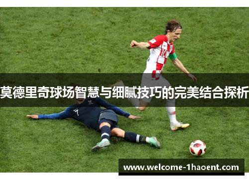 莫德里奇球场智慧与细腻技巧的完美结合探析