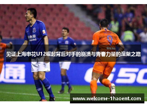 见证上海申花U12崛起背后对手的崩溃与青春力量的涅槃之路