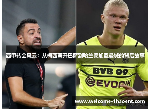 西甲转会风云:从梅西离开巴萨到哈兰德加盟曼城的背后故事 西甲转会风云:从梅西离开巴萨到哈兰德加盟曼城的背后故事