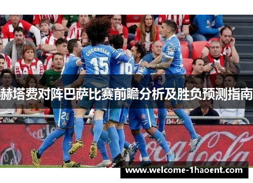 赫塔费对阵巴萨比赛前瞻分析及胜负预测指南
