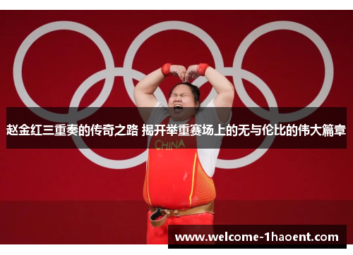 赵金红三重奏的传奇之路 揭开举重赛场上的无与伦比的伟大篇章