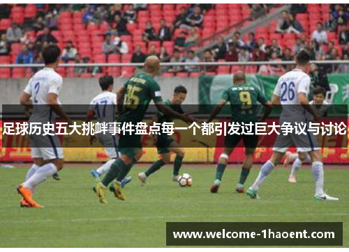 足球历史五大挑衅事件盘点每一个都引发过巨大争议与讨论 足球历史五大挑衅事件盘点每一个都引发过巨大争议与讨论