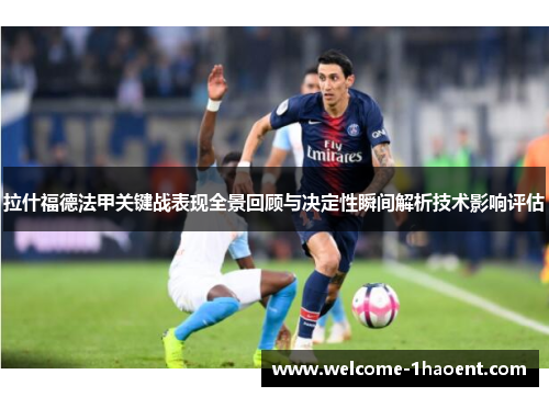 拉什福德法甲关键战表现全景回顾与决定性瞬间解析技术影响评估 拉什福德法甲关键战表现全景回顾与决定性瞬间解析技术影响评估