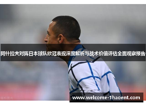 阿什拉夫对阵日本球队欧冠表现深度解析与战术价值评估全面观察报告 阿什拉夫对阵日本球队欧冠表现深度解析与战术价值评估全面观察报告