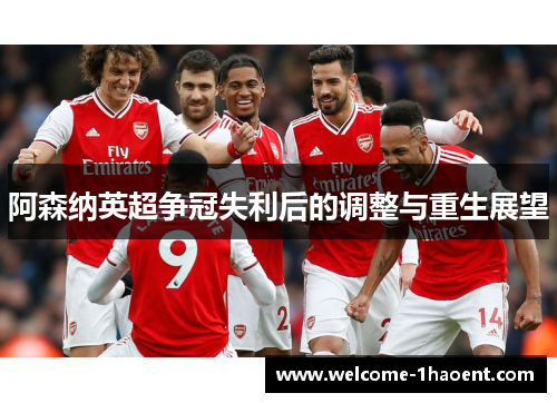阿森纳英超争冠失利后的调整与重生展望 阿森纳英超争冠失利后的调整与重生展望