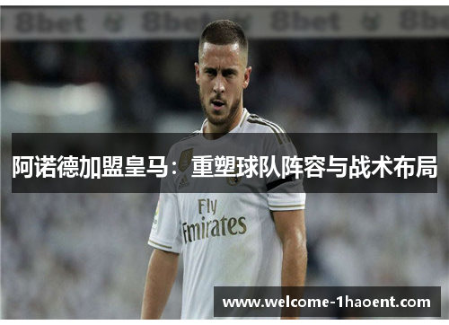 阿诺德加盟皇马：重塑球队阵容与战术布局