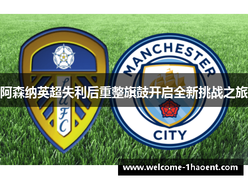 阿森纳英超失利后重整旗鼓开启全新挑战之旅 阿森纳英超失利后重整旗鼓开启全新挑战之旅