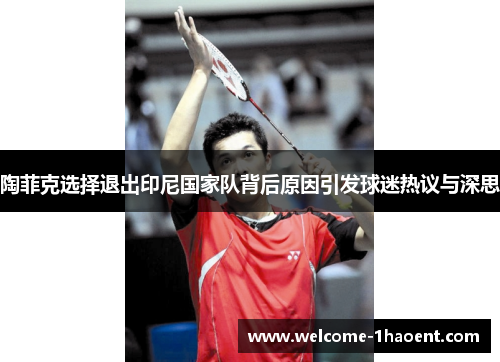 陶菲克选择退出印尼国家队背后原因引发球迷热议与深思 陶菲克选择退出印尼国家队背后原因引发球迷热议与深思