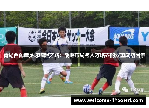 青岛西海岸足球崛起之路：战略布局与人才培养的双重成功因素