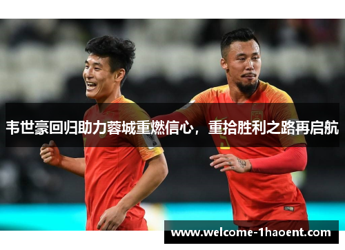 韦世豪回归助力蓉城重燃信心,重拾胜利之路再启航 韦世豪回归助力蓉城重燃信心,重拾胜利之路再启航