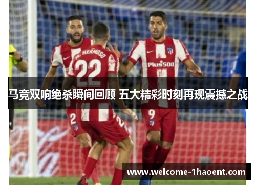 马竞双响绝杀瞬间回顾 五大精彩时刻再现震撼之战