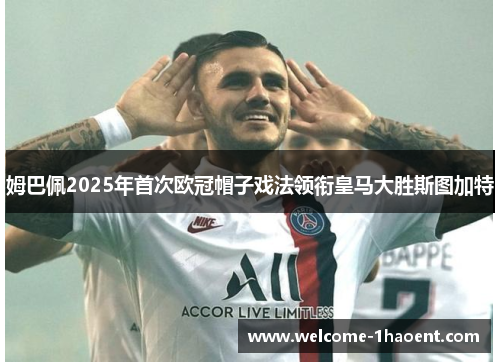 姆巴佩2025年首次欧冠帽子戏法领衔皇马大胜斯图加特